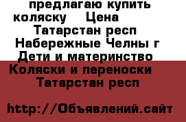  предлагаю купить коляску  › Цена ­ 5 500 - Татарстан респ., Набережные Челны г. Дети и материнство » Коляски и переноски   . Татарстан респ.